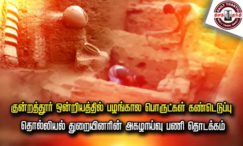 குன்றத்தூர் ஒன்றியத்தில் பழங்கால பொருட்கள் கண்டெடுப்பு - தொல்லியல் துறையினரின் அகழாய்வு பணி தொடக்கம்