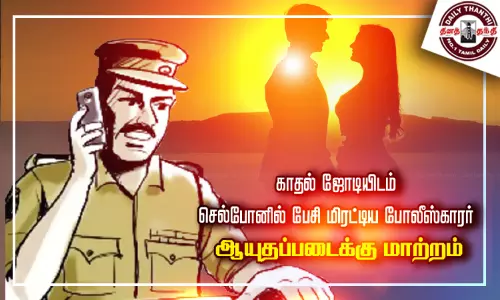 காதல் ஜோடியிடம் செல்போனில் பேசி மிரட்டிய போலீஸ்காரர் - ஆயுதப்படைக்கு மாற்றம்