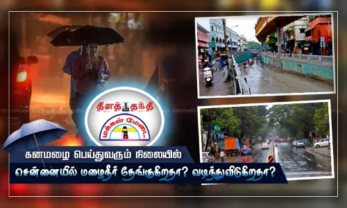 கனமழை பெய்துவரும் நிலையில் சென்னையில் மழைநீர் தேங்குகிறதா? வடிந்துவிடுகிறதா? பொதுமக்கள் கருத்து