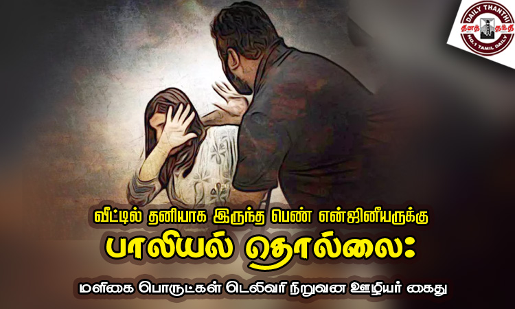 வீட்டில் தனியாக இருந்த பெண் என்ஜினீயருக்கு பாலியல் தொல்லை - மளிகை பொருட்கள் டெலிவரி நிறுவன ஊழியர் கைது
