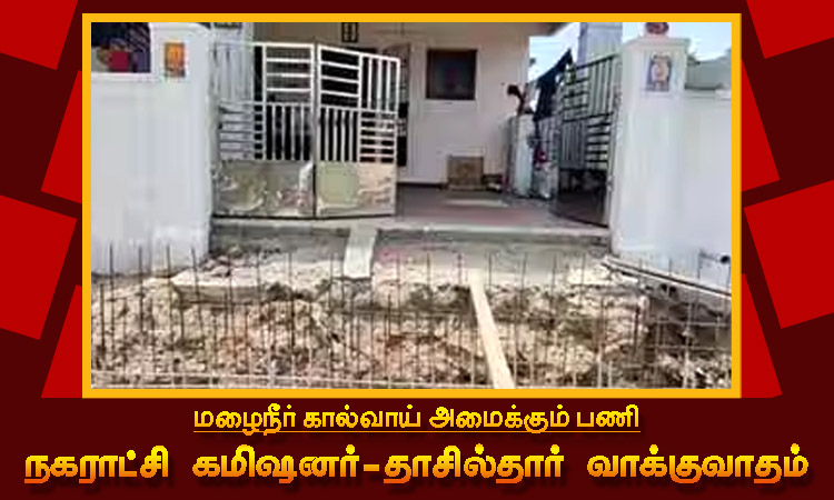 மழைநீர் கால்வாய் அமைக்கும் பணி நகராட்சி கமிஷனர் - தாசில்தார் வாக்குவாதம்; ஒருவர் மீது ஒருவர் போலீசில் புகார்