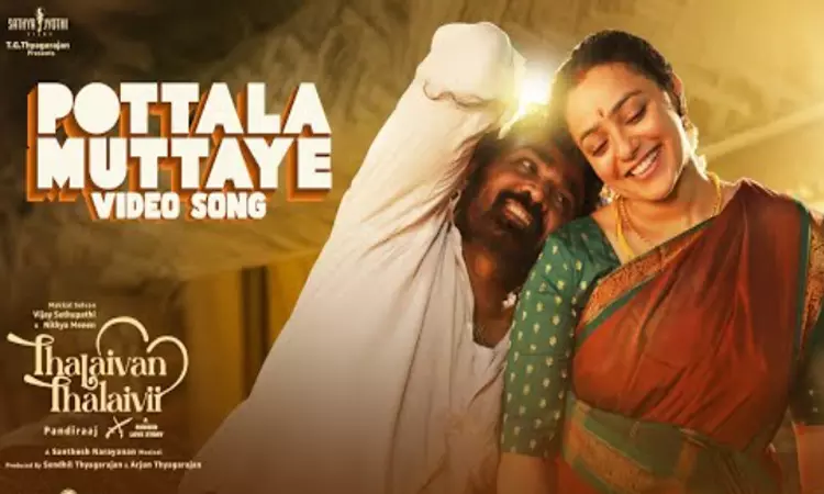 தலைவன் தலைவி படத்தின் பொட்டல முட்டாயே வீடியோ பாடல் வெளியானது