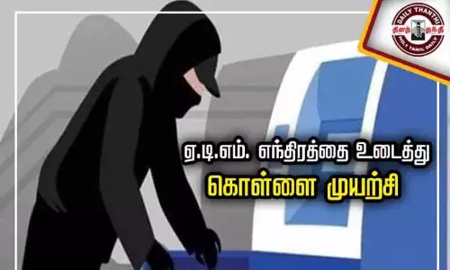 தூத்துக்குடியில் ஏ.டி.எம். எந்திரத்தை உடைத்து கொள்ளை முயற்சி